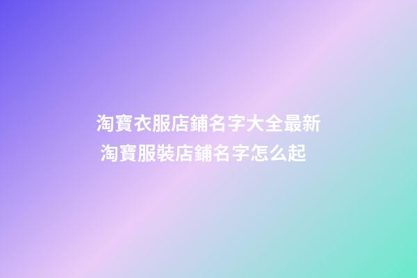 淘寶衣服店鋪名字大全最新 淘寶服裝店鋪名字怎么起-第1張-店鋪起名-玄機(jī)派